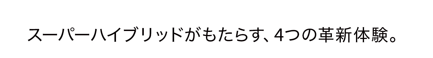 スーパーハイブリッドがもたらす、4つの革新体験。